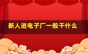 新人进电子厂一般干什么