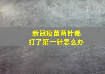 新冠疫苗两针都打了第一针怎么办