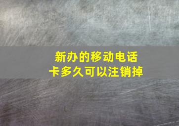 新办的移动电话卡多久可以注销掉