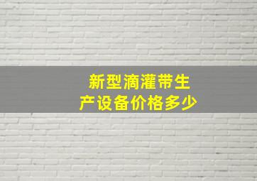 新型滴灌带生产设备价格多少