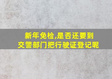 新年免检,是否还要到交警部门把行驶证登记呢