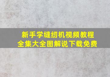 新手学缝纫机视频教程全集大全图解说下载免费