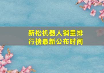 新松机器人销量排行榜最新公布时间