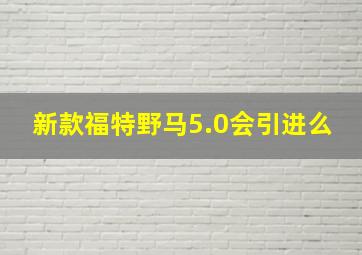 新款福特野马5.0会引进么