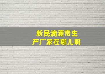 新民滴灌带生产厂家在哪儿啊