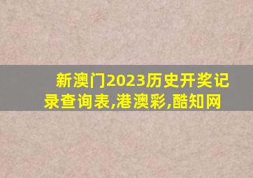 新澳门2023历史开奖记录查询表,港澳彩,酷知网