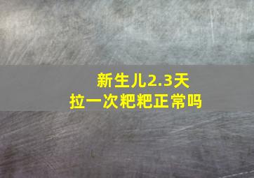 新生儿2.3天拉一次粑粑正常吗