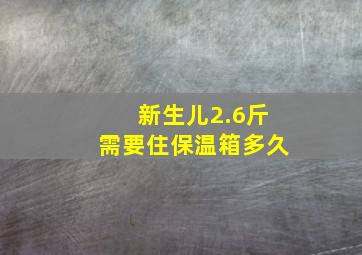 新生儿2.6斤需要住保温箱多久