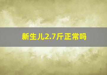 新生儿2.7斤正常吗