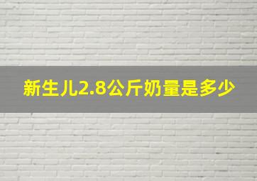 新生儿2.8公斤奶量是多少