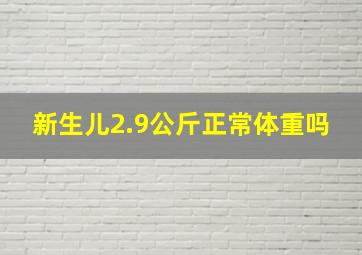 新生儿2.9公斤正常体重吗