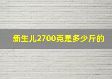 新生儿2700克是多少斤的