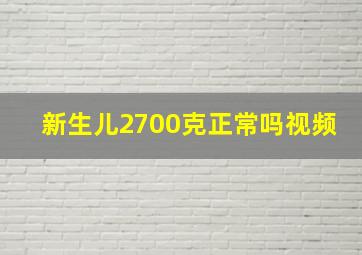 新生儿2700克正常吗视频