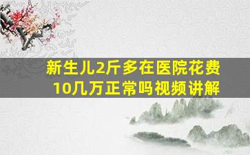 新生儿2斤多在医院花费10几万正常吗视频讲解