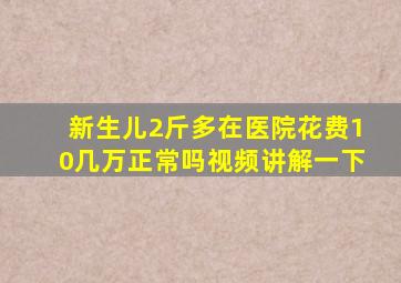 新生儿2斤多在医院花费10几万正常吗视频讲解一下