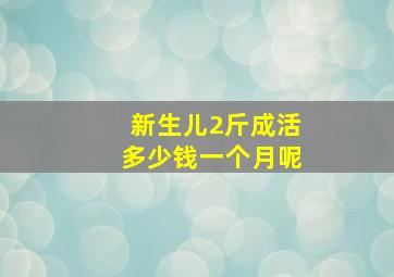 新生儿2斤成活多少钱一个月呢