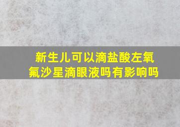 新生儿可以滴盐酸左氧氟沙星滴眼液吗有影响吗