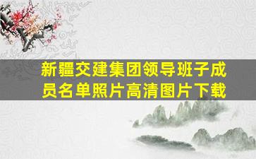 新疆交建集团领导班子成员名单照片高清图片下载