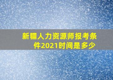 新疆人力资源师报考条件2021时间是多少