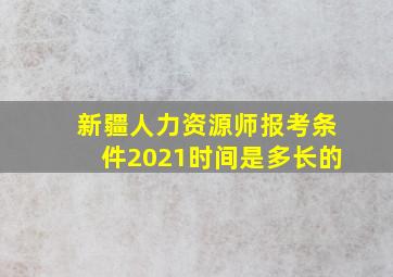 新疆人力资源师报考条件2021时间是多长的