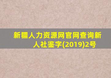 新疆人力资源网官网查询新人社鉴字(2019)2号