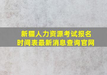 新疆人力资源考试报名时间表最新消息查询官网