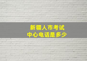 新疆人市考试中心电话是多少