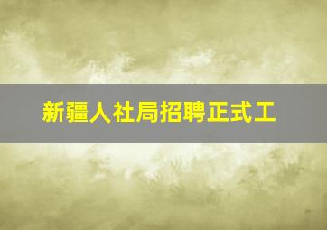 新疆人社局招聘正式工