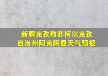 新疆克孜勒苏柯尔克孜自治州阿克陶县天气预报