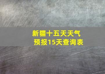 新疆十五天天气预报15天查询表