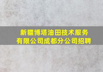 新疆博塔油田技术服务有限公司成都分公司招聘