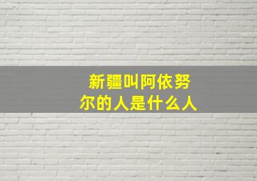 新疆叫阿依努尔的人是什么人