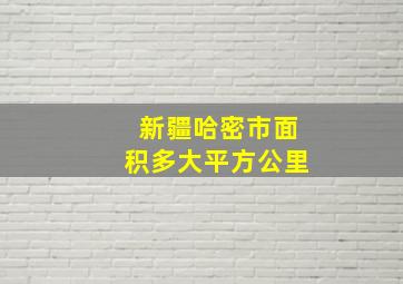 新疆哈密市面积多大平方公里