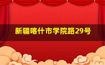 新疆喀什市学院路29号