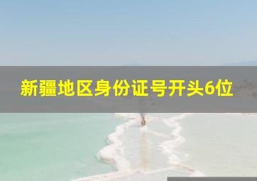 新疆地区身份证号开头6位