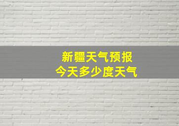 新疆天气预报今天多少度天气