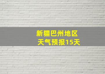 新疆巴州地区天气预报15天