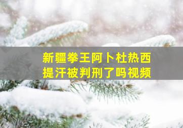 新疆拳王阿卜杜热西提汗被判刑了吗视频