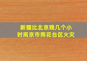 新疆比北京晚几个小时南京市雨花台区火灾