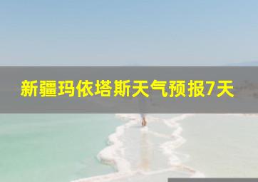 新疆玛依塔斯天气预报7天