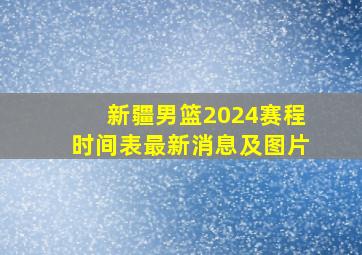 新疆男篮2024赛程时间表最新消息及图片