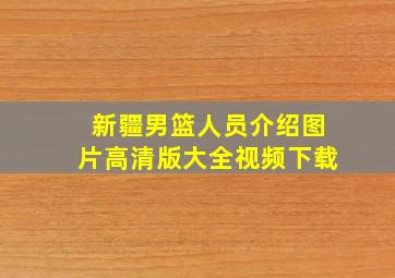 新疆男篮人员介绍图片高清版大全视频下载