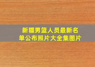 新疆男篮人员最新名单公布照片大全集图片