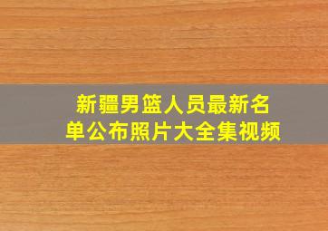 新疆男篮人员最新名单公布照片大全集视频