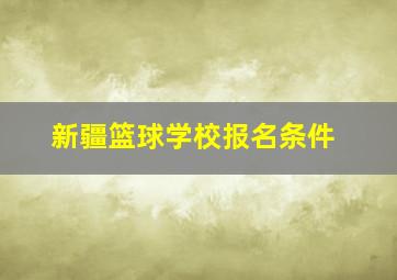 新疆篮球学校报名条件