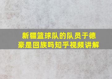 新疆篮球队的队员于德豪是回族吗知乎视频讲解