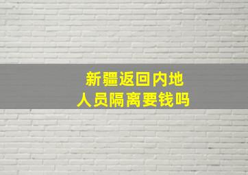 新疆返回内地人员隔离要钱吗