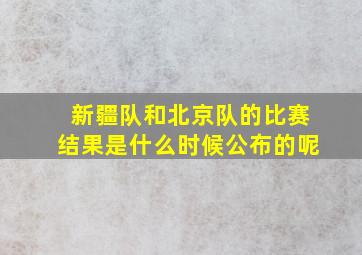 新疆队和北京队的比赛结果是什么时候公布的呢