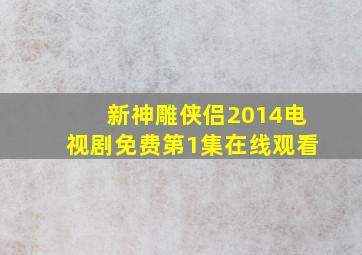 新神雕侠侣2014电视剧免费第1集在线观看