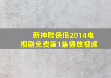 新神雕侠侣2014电视剧免费第1集播放视频